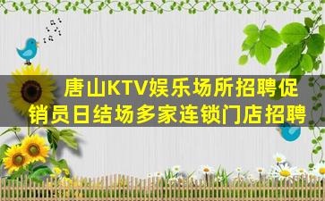 唐山KTV娱乐场所招聘促销员日结场多家连锁门店招聘