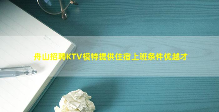 舟山招聘KTV模特提供住宿上班条件优越才
